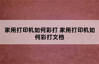 家用打印机如何彩打 家用打印机如何彩打文档